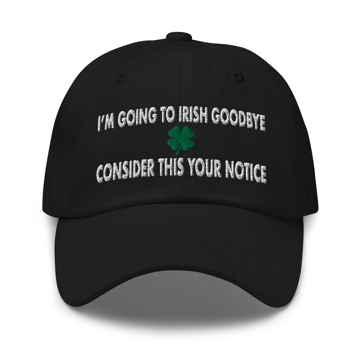 I'm Going to Irish Goodbye, Consider This Your Notice Hat (Embroidered Dad hat)