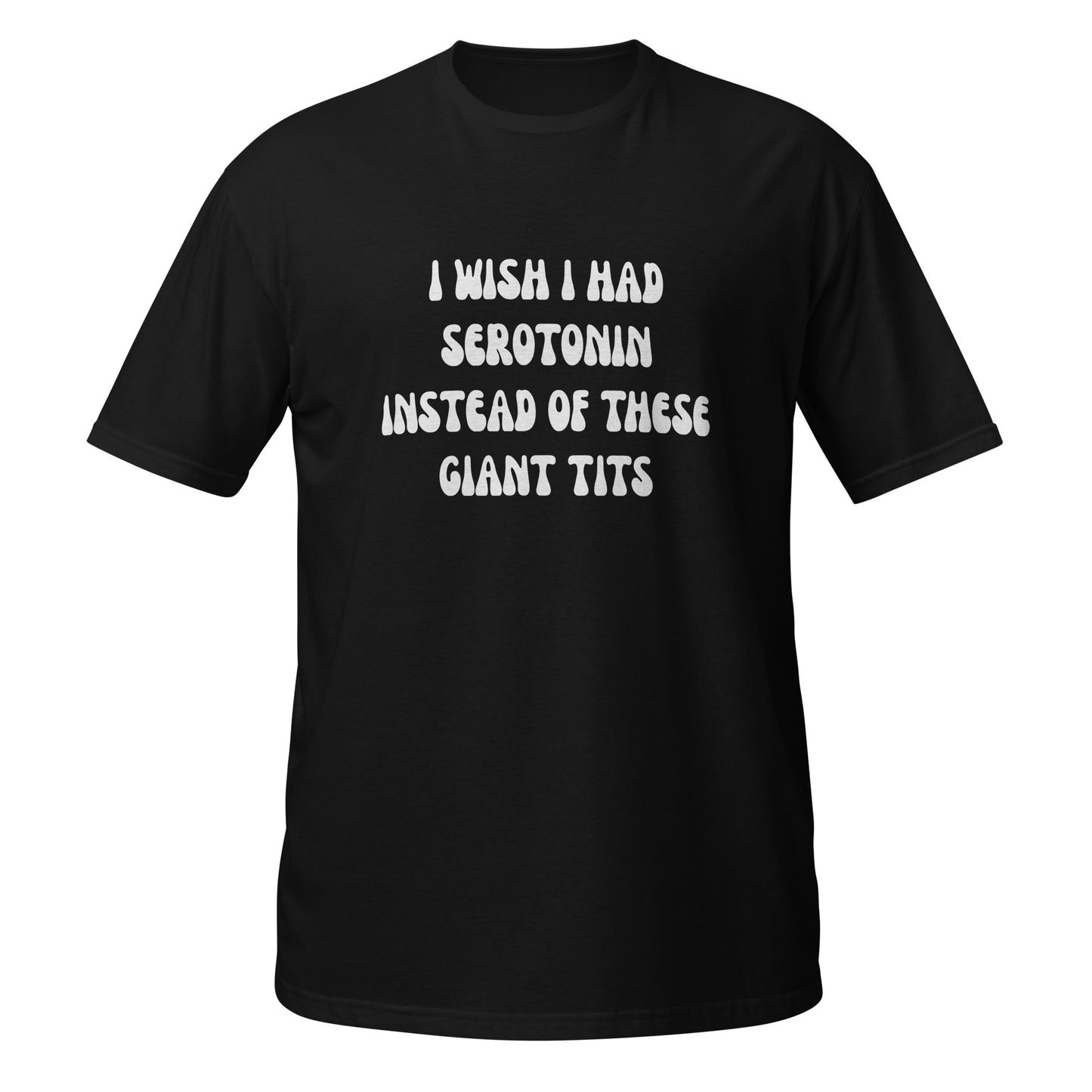 I Wish I Had Serotonin Instead Of These Giant Tits T-Shirt