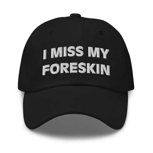 I Miss My Foreskin Hat (Embroidered Dad hat)