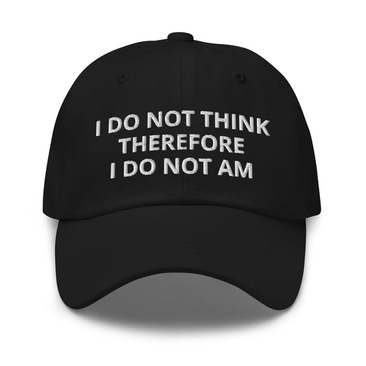 I Do Not Think Therefore I Do Not Am Hat (Embroidered Dad hat)