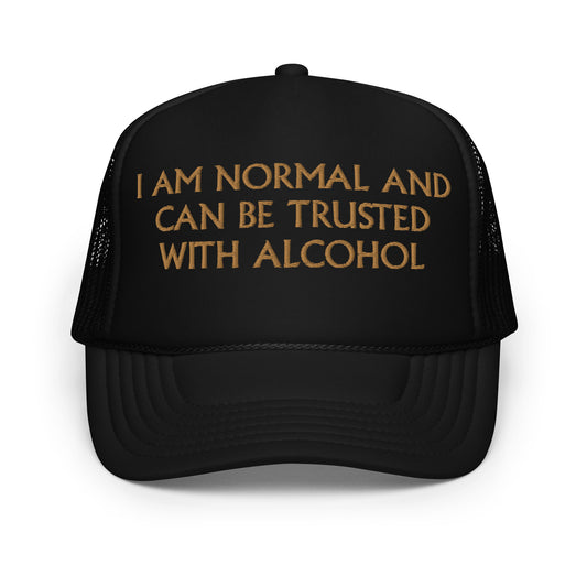 I Am Normal And Can Be Trusted With Alcohol Hat (Embroidered foam trucker hat)