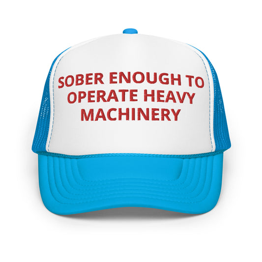 Sober Enough To Operate Heavy Machinery Hat (Embroidered Foam trucker hat)