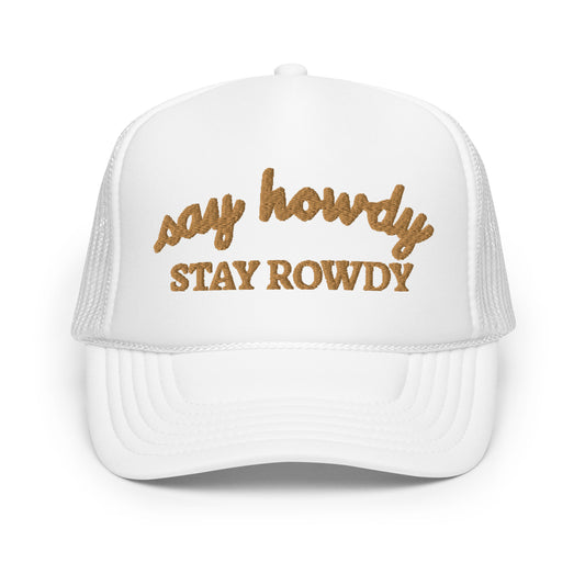 Say Howdy Stay Rowdy Hat (Embroidered Foam trucker hat)