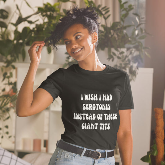 I Wish I Had Serotonin Instead Of These Giant Tits T-Shirt