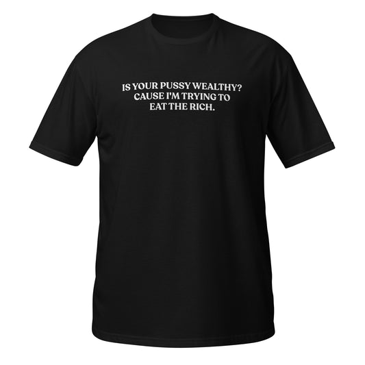 Is Your Pussy Wealthy? Cause I'm Trying To Eat The Rich. T-Shirt