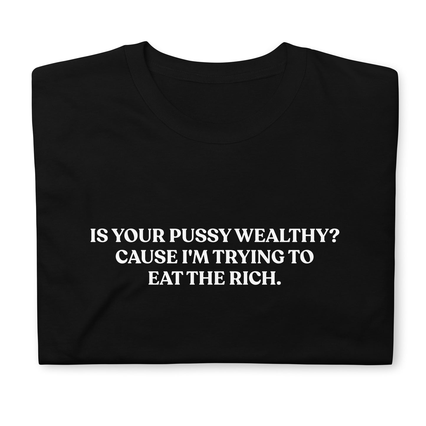 Is Your Pussy Wealthy? Cause I'm Trying To Eat The Rich. T-Shirt